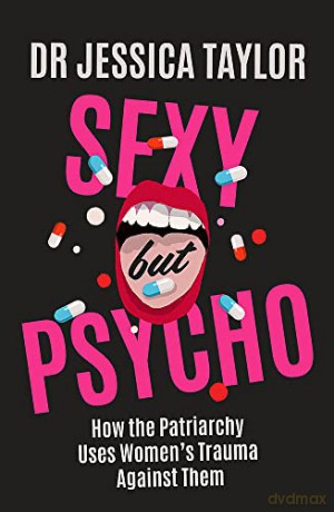 Sexy But Psycho: How the Patriarchy Uses Women's Trauma Against Them - Dr Jessica Taylor [KSIĄŻKA]