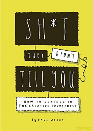 Sh*t They Didn't Tell You: How to Succeed in the Creative Industries - Paul Woods [KSIĄŻKA]