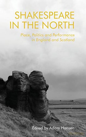 Shakespeare in the North: Place, Politics and Performance in England and Scotland - Adam Hansen [KSIĄŻKA]