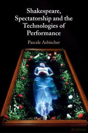 Shakespeare, Spectatorship and the Technologies of Performance - Pascale Aebischer [KSIĄŻKA]