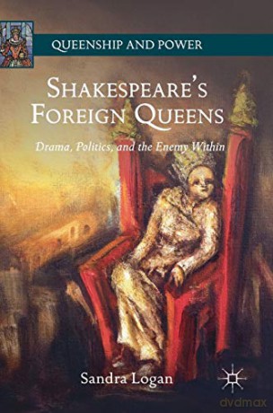 Shakespeare's Foreign Queens: Drama, Politics, and the Enemy Within (Queenship and Power) - Sandra Logan [KSIĄŻKA]