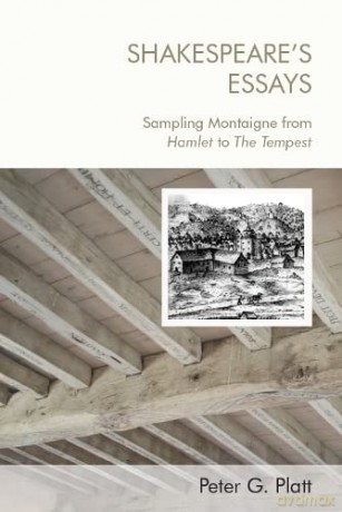 Shakespeare'S Essays: Testing and Trying Montaigne, from Hamlet to the Tempest: Sampling Montaigne from Hamlet to the Tempest - Peter G. Platt [KSIĄŻKA]