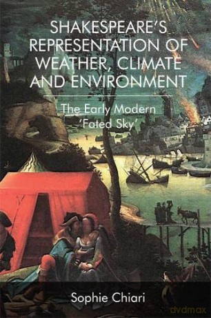 Shakespeare'S Representation of Weather, Climate and Environment: The Early Modern 'Fated Sky' - Sophie Chiari [KSIĄŻKA]