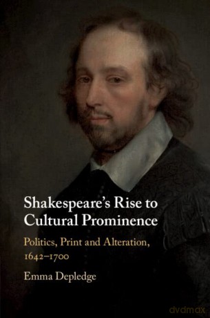 Shakespeare's Rise to Cultural Prominence: Politics, Print and Alteration, 1642-1700 - Emma Depledge [KSIĄŻKA]