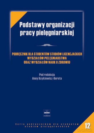 Podstawy organizacji pracy pielęgniarskiej - Podręcznik dla studentów studiów lice - Ksykiewicz-Dorota [KSIĄŻKA]