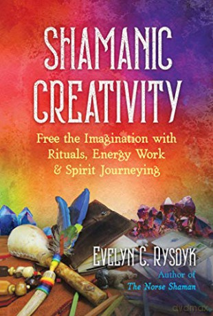 Shamanic Creativity: Free the Imagination with Rituals, Energy Work, and Spirit Journeying - Evelyn C. Rysdyk [KSIĄŻKA]