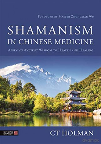 Shamanism in Chinese Medicine: Applying Ancient Wisdom to Health and Healing - CT Holman [KSIĄŻKA]