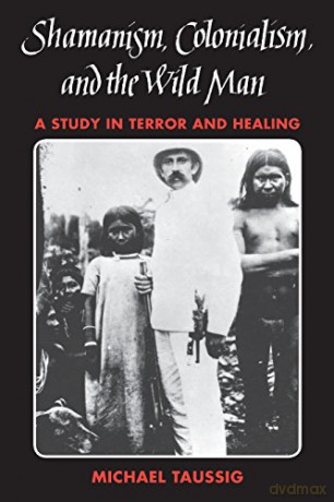 Shamanism, Colonialism, and the Wild Man: A Study in Terror and Healing - Michael Taussig [KSIĄŻKA]