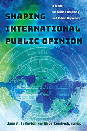 Shaping International Public Opinion; A Model for Nation Branding and Public Diplomacy (Peter Lang Media and Communication) - Jami A. Fullerton [KSIĄŻKA]