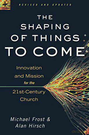 Shaping of Things to Come: Innovation and Mission for the 21st-Century Church - Alan Frost [KSIĄŻKA]