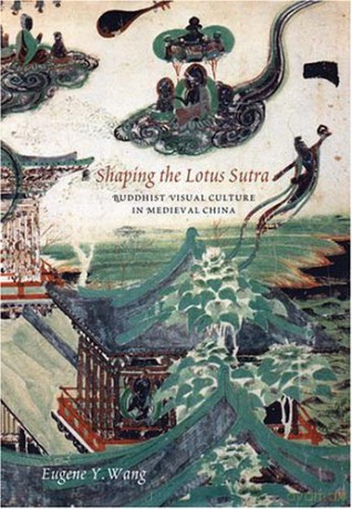 Shaping the Lotus Sutra: Buddhist Visual Culture in Medieval China - Eugene Y. Wang [KSIĄŻKA]