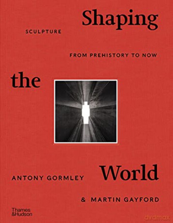 Shaping the World: Sculpture from Prehistory to Now - Antony Gormley [KSIĄŻKA]