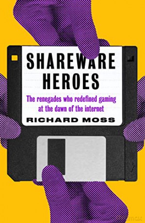 Shareware Heroes: The Renegades Who Redefined Gaming at the Dawn of the Internet - Richard Moss [KSIĄŻKA]