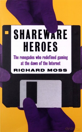 Shareware Heroes: The Renegades Who Redefined Gaming at the Dawn of the Internet - Richard Moss [KSIĄŻKA]