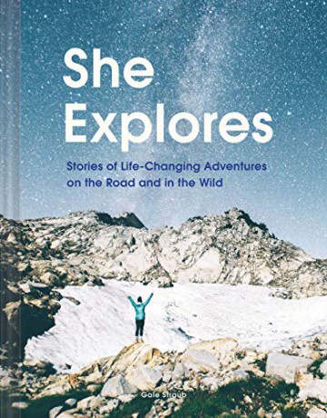 She Explores: Stories of Life-Changing Adventures on the Road and in the Wild - Gale Straub [KSIĄŻKA]