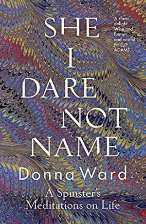 She I Dare Not Name: A spinster's meditations on life - Donna Ward [KSIĄŻKA]
