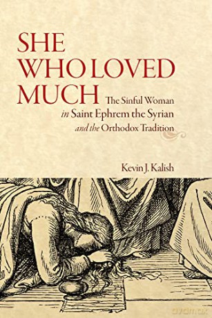 She Who Loved Much: The Sinful Woman in St Ephrem the Syrian and the Orthodox Tradition - Kevin James Kalish [KSIĄŻKA]
