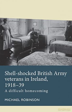 Shell-Shocked British Army Veterans in Ireland, 1918-39: A Difficult Homecoming (Disability History) - Michael Robinson [KSIĄŻKA]
