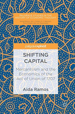 Shifting Capital: Mercantilism and the Economics of the Act of Union of 1707 (Palgrave Studies in the History of Economic Thought) - Aida Ramos [KSIĄŻKA]