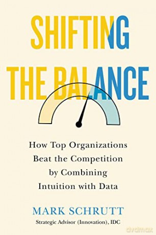 Shifting the Balance: How Top Organizations Beat the Competition by Combining Intuition with Data - Mark Schrutt [KSIĄŻKA]