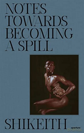 Shikeith: Notes towards Becoming a Spill: Notes Toward Becoming a Spill - Ashon T. Crawley [KSIĄŻKA]