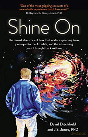 Shine On: The Remarkable Story of How I Fell Under a Speeding Train, Journeyed to the Afterlife, and the Astonishing Proof I Brought Back with Me - David Ditchfield [KSIĄŻKA]