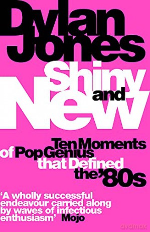 Shiny and New: Ten Moments of Pop Genius that Defined the '80s - Dylan Jones [KSIĄŻKA]