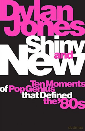 Shiny and New: Ten Moments of Pop Genius that Defined the '80s - Dylan Jones [KSIĄŻKA]