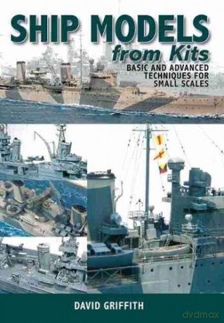 Ship Models from Kits: Basic and Advanced Techniques for Small Scales - Dr David Griffith [KSIĄŻKA]