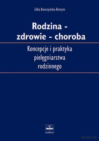 Rodzina - Zdrowie - Choroba - Koncepcja i praktyka pielęgniarstwa rodzinnego - Kawczyńska-Butrym [KSIĄŻKA]
