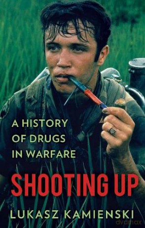 Shooting Up: A History of Drugs in Warfare - Lukasz Kamienski [KSIĄŻKA]