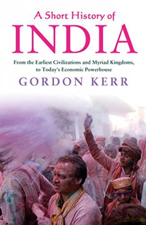 Short History of India, A: From the Earliest Civilisations and Myriad Kingdoms, to Today's Economic Powerhouse - Gordon Kerr [KSIĄŻKA]