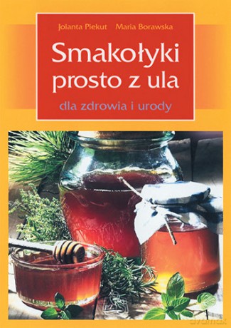 Smakołyki prosto z ula dla zdrowia i urody - Piekut, Borawska [KSIĄŻKA]