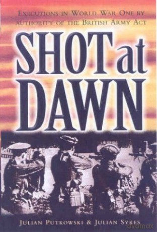 Shot at Dawn: Executions in WWI by Authority of the British Army Act: Executions in World War One by Authority of the British Army ACT - Julian Putkowski [KSIĄŻKA]