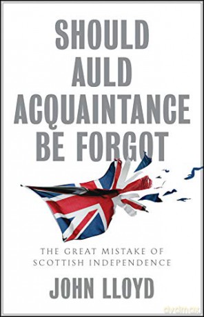 Should Auld Acquaintance Be Forgot: The Great Mistake of Scottish Independence - John Lloyd [KSIĄŻKA]