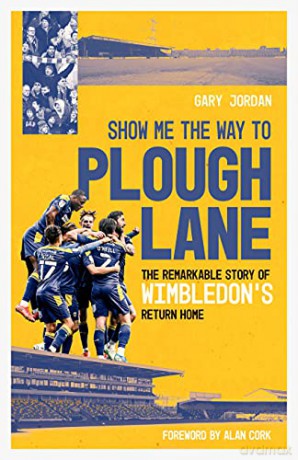 Show Me the Way to Plough Lane: The Remarkable Story of Wimbledon FC's Return Home - Gary Jordan [KSIĄŻKA]