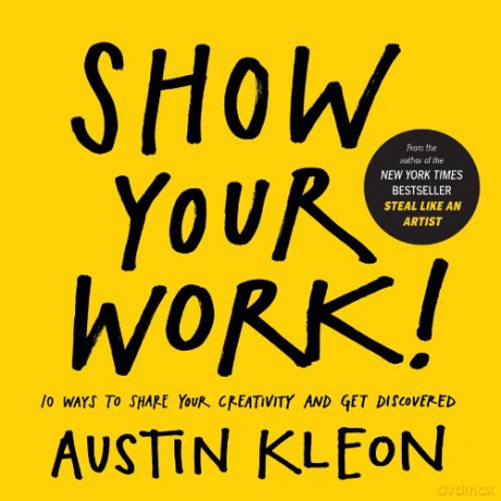 Show Your Work!: 10 Ways To Share Your Creativity And Get Discovered (Austin Kleon) - Austin Kleon [KSIĄŻKA]
