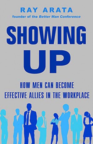 Showing Up: How Men Can Become Effective Allies in the Workplace - Ray Arata [KSIĄŻKA]