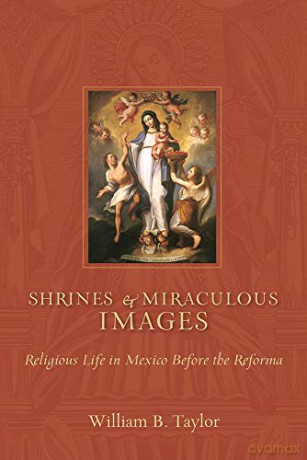 Shrines and Miraculous Images: Religious Life in Mexico Before the Reforma (Religions of the Americas Series) - William B. Taylor [KSIĄŻKA]