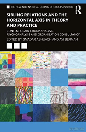 Sibling Relations and the Horizontal Axis in Theory and Practice: Contemporary Group Analysis, Psychoanalysis and Organization Consultancy (The New International Library of Group Analysis) - Smadar Ashuach [KSIĄŻKA]
