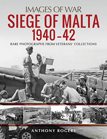Siege of Malta 1940-42: Rare Photographs from Wartime Archives (Images of War): Rare Photographs from Veterans' Collections - Anthony Rogers [KSIĄŻKA]