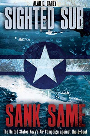 Sighted Sub, Sank Same: The United States Navy's Air Campaign against the U-Boat - Alan Carey [KSIĄŻKA]