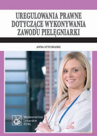 Uregulowania prawne dotyczące wykonywania zawodu pielęgniarki - Stan prawny: 1 kwietnia 20 - Stychlerz [KSIĄŻKA]