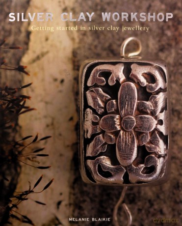 Silver Clay Workshop: Getting Started in Silver Clay Jewellery - Melanie Blaikie [KSIĄŻKA]