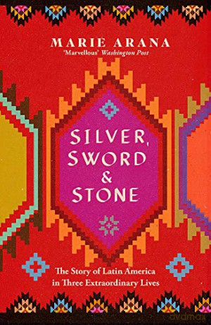 Silver, Sword and Stone: The Story of Latin America in Three Extraordinary Lives - Marie Arana [KSIĄŻKA]