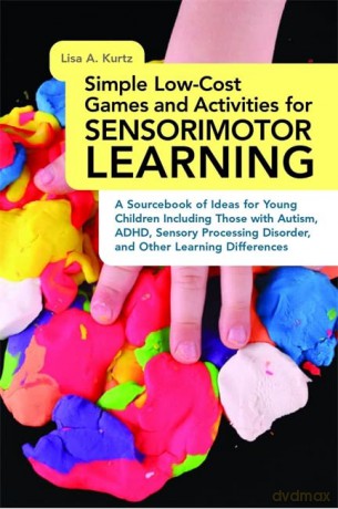 Simple Low-Cost Games and Activities for Sensorimotor Learning: A Sourcebook of Ideas for Young Children Including Those with Autism, ADHD, Sensory Processing Disorder, and Other Learning Differences - Lisa A. Kurtz [KSIĄŻKA]