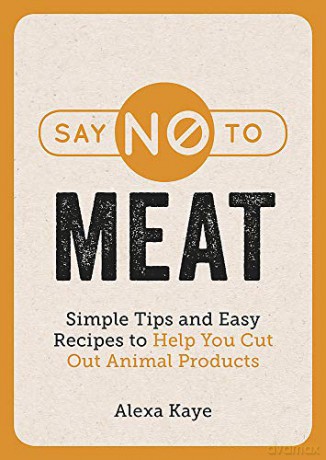 Simple Tips and Easy Recipes to Help You Cut Out Animal Products - Alexa Kaye [KSIĄŻKA]
