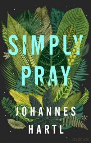 Simply Pray: 12 Steps to a Transformed Life - Johannes Hartl [KSIĄŻKA]
