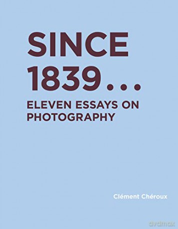 Since 1839: Eleven Essays on Photography (RIC BOOKS (Ryerson Image Centre Books)) - Clement Cheroux [KSIĄŻKA]