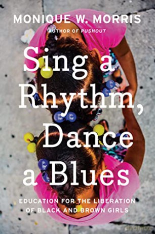 Sing a Rhythm, Dance a Blues: Education for the Liberation of Black and Brown Girls - Monique W. Morris [KSIĄŻKA]